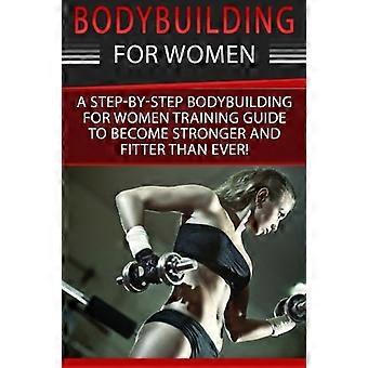 Culturismo para mujeres: ¡una guía de entrenamiento paso a paso para principiantes de culturismo para mujeres para ser más fuerte y en forma que nunca!