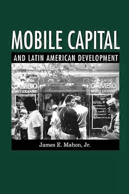 Mobile Capital And Latin American Development - James E. Mahon Jr