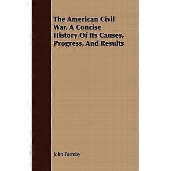 Amerikan sisällissota: Ytimekäs historia sen syistä, edistyksestä ja lopusta - John Formby - Pehmeäkantinen kirja - Englanninkielinen kirja - Historia