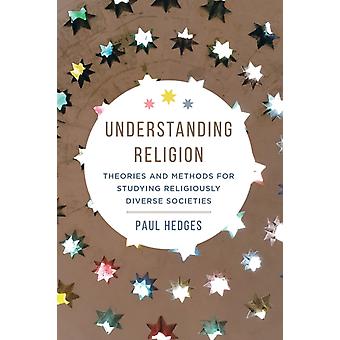 Understanding Religion Theories And Methods For Studying Religiously Diverse Soc - Paul Michael Hedges