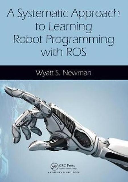 A Systematic Approach To Learning Robot Programming With Ros - Newman, Wyatt - Robotics - Taylor & Francis Inc - Paperback