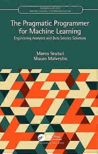 The Pragmatic Programmer for Machine Learning: Engineering Analytics and Data Science Solutions