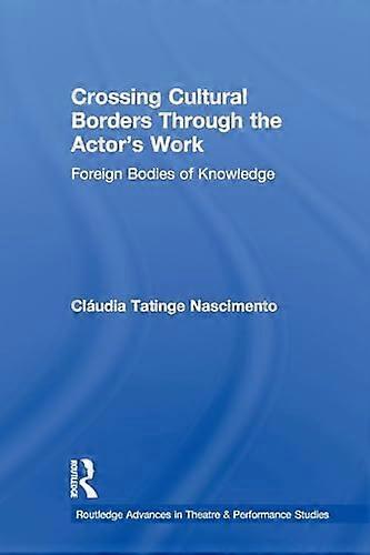 Crossing Cultural Borders Through the Actors Work: Foreign Bodies of Knowledge