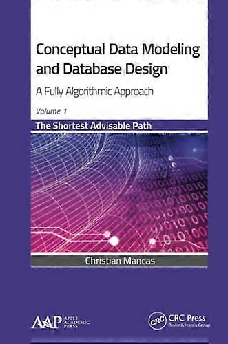 Conceptual Data Modeling and Database Design: A Fully Algorithmic Approach, Volume 1: The Shortest Advisable Path