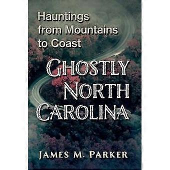 Ghostly North Carolina Hauntings From Mountains To Coast - James M. Parker - Paperback - en Book