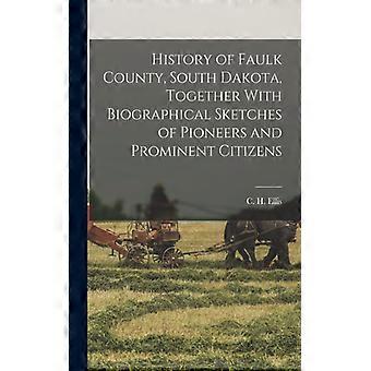 History Of Faulk County South Dakota Together With Biographical Sketches O - C H. b. 1825 Ellis - Paperback - English Book - History