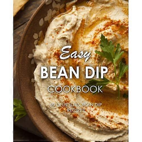 Easy Bean Dip Cookbook: 50 Delicious Bean Dip Recipes