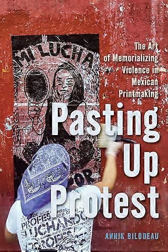 Pasting Up Protest: The Art of Memorializing Violence in Mexican Printmaking