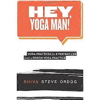 Hey, Yoga Man!: Yoga Practices for Everyday Life from a Prison Yoga Practice