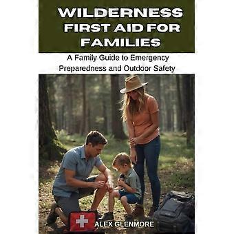 Eerste hulp in de wildernis voor gezinnen: een gids voor gezinnen over noodvoorbereiding en veiligheid in de buitenlucht.