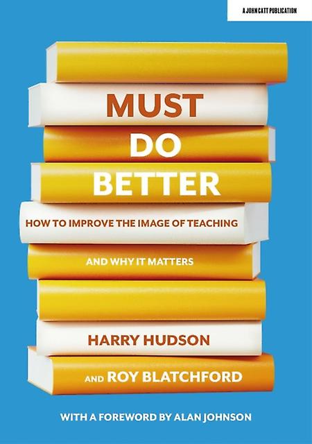 Must Do Better How To Improve The Image Of Teaching And Why It Matters by Roy Blatchford Paperback