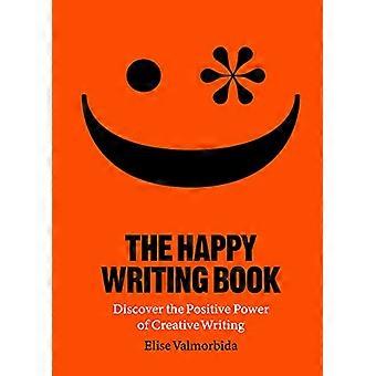 The Happy Writing Book Discover the Positive Power of Creative Writing