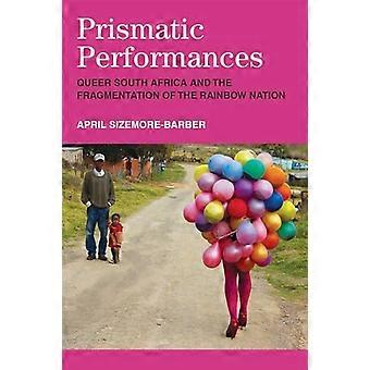 Prismatic Performances: Queer South Africa and the Fragmentation of the Rainbow Nation (Triangulations: Lesbian/Gay/Queer Theater/Drama/Performance)