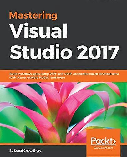 Mastering Visual Studio 2017: Build windows apps using WPF and UWP, accelerate cloud development with Azure, explore NuGet, and more