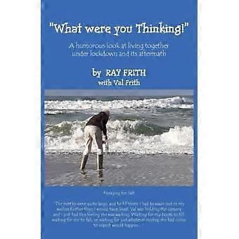 What Were You Thinking A Humorous Look At Living Together Under Lockdown And Its - Ray Frith