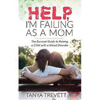 Help, i'm failing as a mom the survival guide to raising a child with a mood disorder