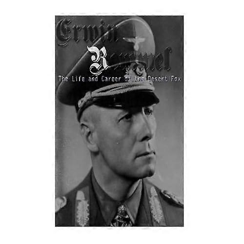 Erwin Rommel: The Life and Career of the Desert Fox
