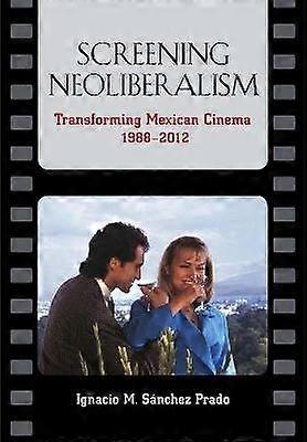 Screening Neoliberalism - Transforming Mexican Cinema 1988-2012