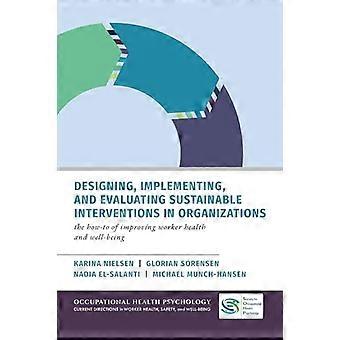 Designing Implementing and Evaluating Sustainable Interventions in Organizations The How To of Improving Worker Health and Well being