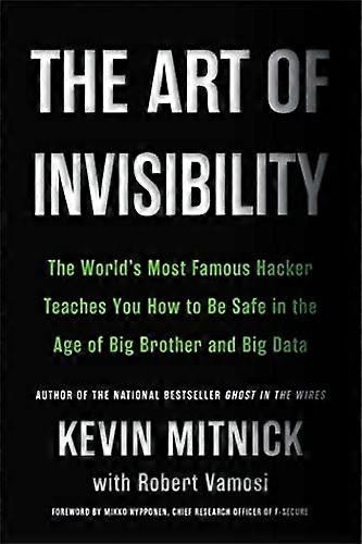 The Art of Invisibility: The Worlds Most Famous Hacker Teaches You How to Be Safe in the Age of Big Brother and Big Data