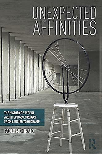 Unexpected Affinities: The History of Type in Architectural Project from Laugier to Duchamp