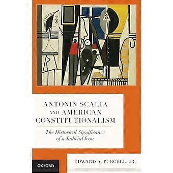 Antonin Scalia and American Constitutionalism The Historical Significance of a Judicial Icon