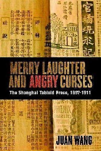 Merry Laughter and Angry Curses: The Shanghai Tabloid Press 1897 1911