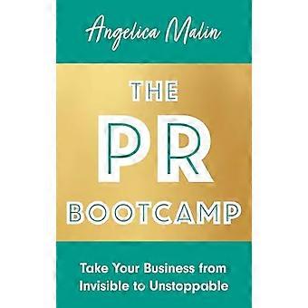 The PR Bootcamp Take Your Business from Invisible to Unstoppable