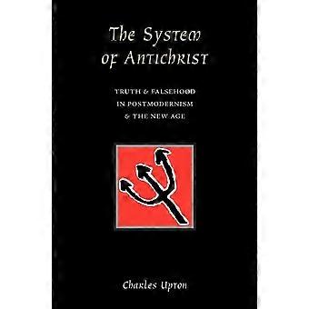 The System Of Antichrist Truth And Falsehood In Postmodernism And The New Age - Charles Upton - Paperback - en Book