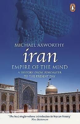 Iran: Empire of the Mind: A History from Zoroaster to the Present Day