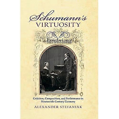 Schumann's Virtuosity: Criticism, Composition, and Performance in Nineteenth-Century Germany