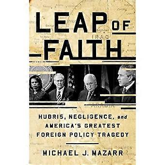 Leap of Faith Hubris Negligence and Americas Greatest Foreign Policy Tragedy