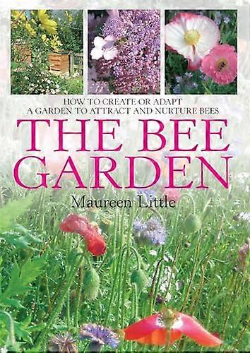 The Bee Garden: How to Create or Adapt a Garden to Attract and Nurture Bees
