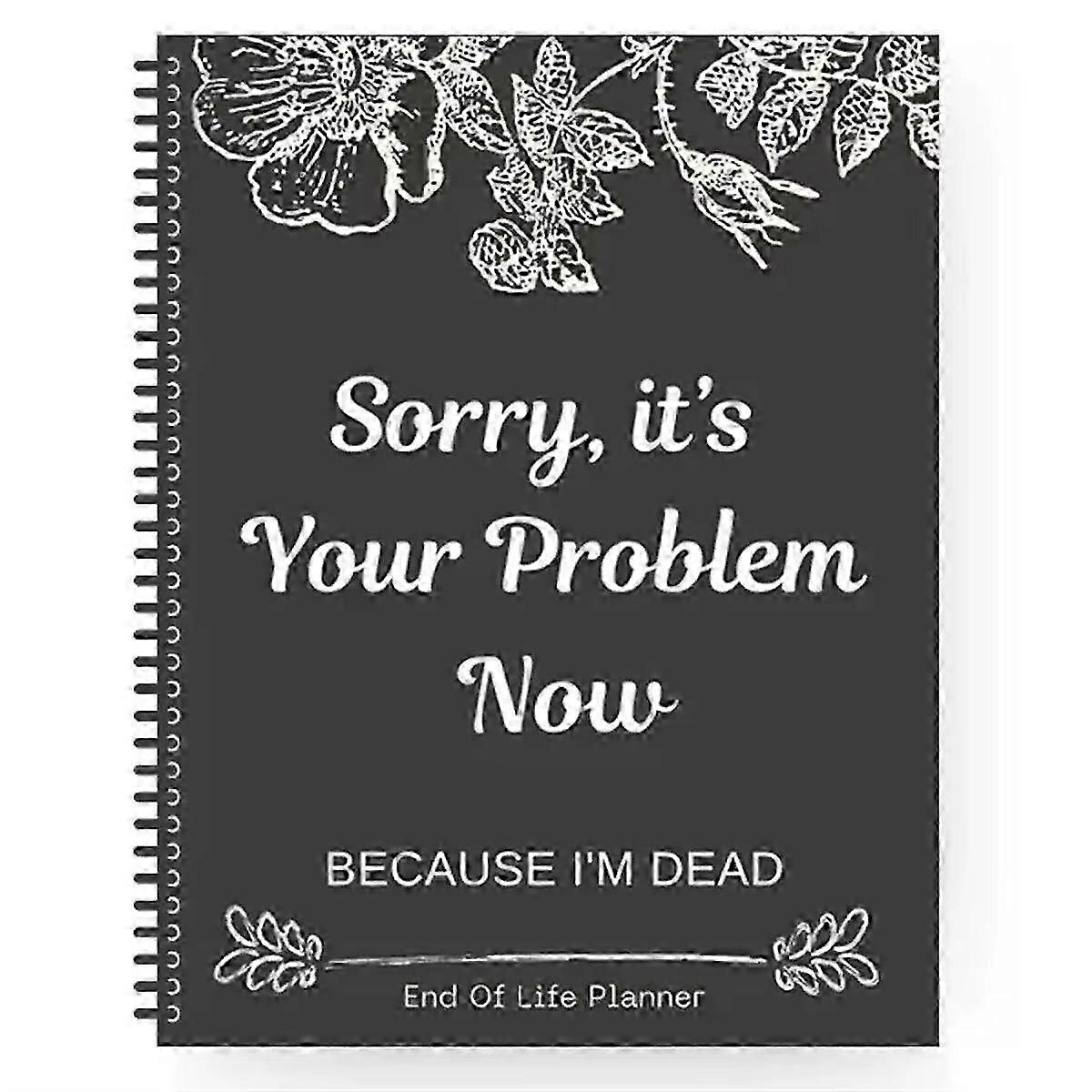 Sorry It's Your Problem Now Because I'm Dead Funny Life End of Workbook of End Organizer