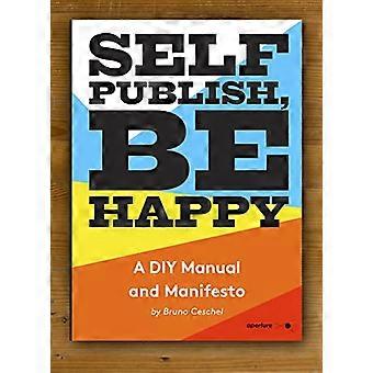 Selbst veröffentlichen, glücklich sein: Eine DIY-Fotobuch Handbuch und Manifest