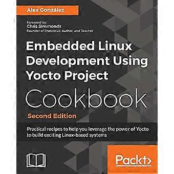 Embedded Linux-ontwikkeling - Yocto-project gebruiken - Kookboek: Praktische recepten - om u te helpen de kracht van Yocto te benutten voor het bouwen van spannende Linux-systemen