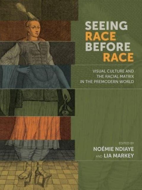 Seeing Race Before Race Visual Culture And The Racial Matrix In The Premodern W by Lia Markey Hardback Book