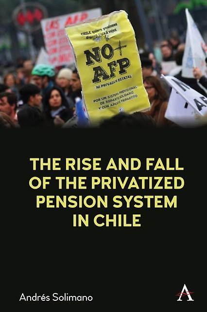 The Rise And Fall Of The Privatized Pension System In Chile by Andres Solimano Hardback Book