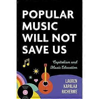 Popular Music Will Not Save Us Capitalism And Music Education - Lauren K. Richerme