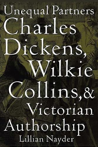 Unequal Partners: Charles Dickens Wilkie Collins and Victorian Authorship