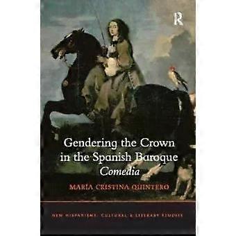 Gendering The Crown In The Spanish Baroque Comedia - Mara Cristina Quintero