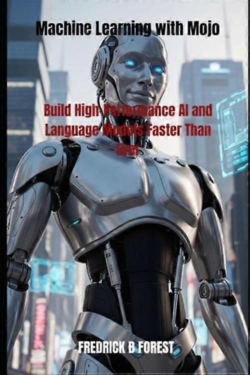 Machine Learning with Mojo Build High-Performance AI and Language Models Faster Than Ever
