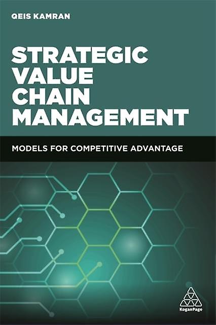 Strategic Value Chain Management Models For Competitive Advantage - Kamran, Qeis