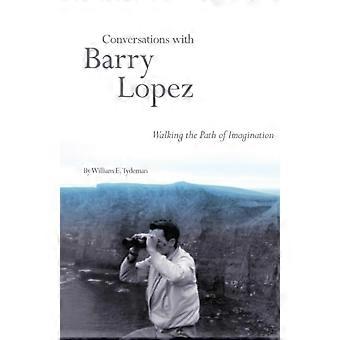 Conversations With Barry Lopez Walking The Path Of Imagination - William E. Tydeman