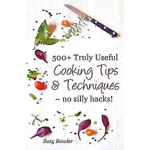 500+ Truly Useful Cooking Tips & Techniques: No Silly Hacks!