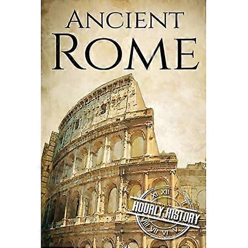 Ancient Rome: A History From Beginning to End (Ancient Civilizations)