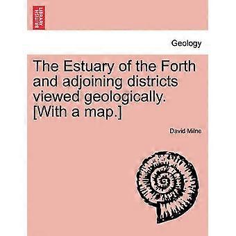 The Estuary of the Forth and adjoining districts viewed geologically With a map