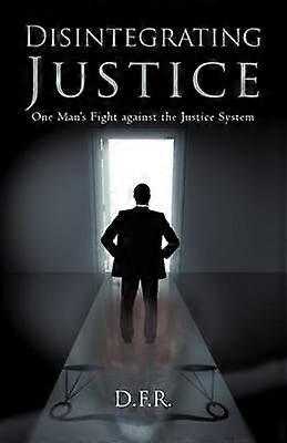 Disintegrating Justice One Man's Fight Against the Justice System