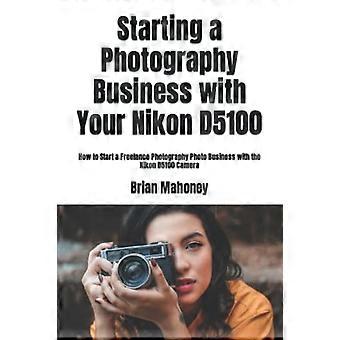 Starta ett fotoföretag med din Nikon D5100: Hur man startar ett frilansfotoföretag för fotografering med Nikon D5100-kameran