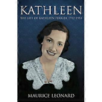 Kathleen: Das Leben von Kathleen Ferrier 1912-1953